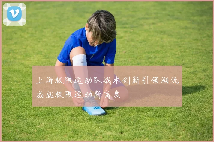 上海极限运动队战术创新引领潮流成就极限运动新高度