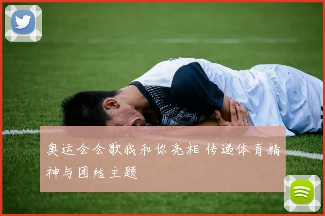 奥运会会歌我和你亮相 传递体育精神与团结主题