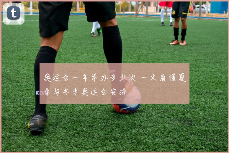 奥运会一年举办多少次 一文看懂夏季与冬季奥运会安排
