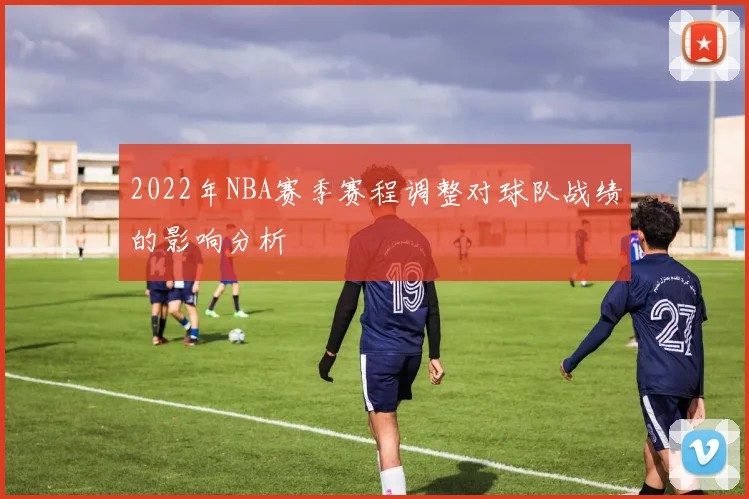 2022年NBA赛季赛程调整对球队战绩的影响分析
