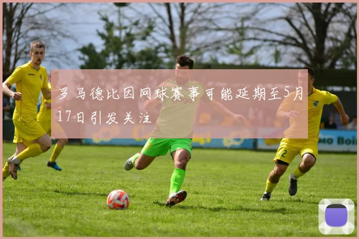 罗马德比因网球赛事可能延期至5月17日引发关注